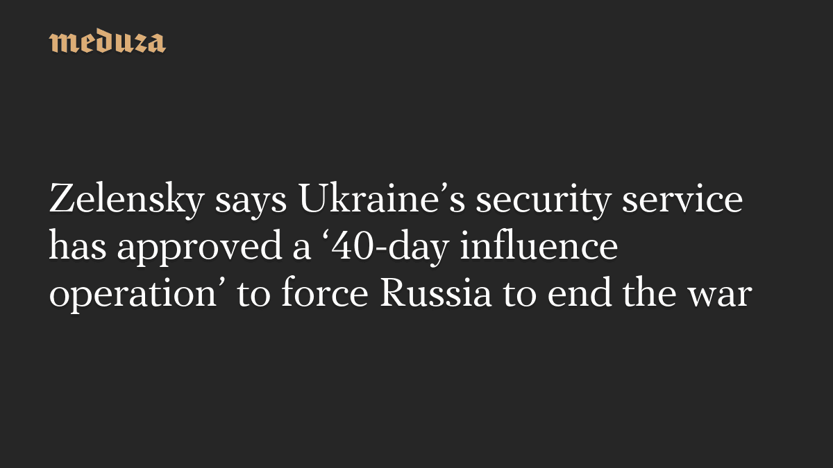 day influence operation’ to force Russia to end the war — Meduza
